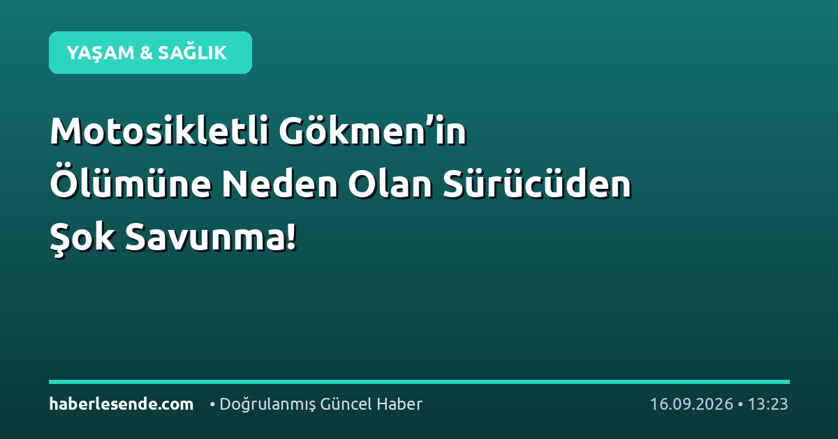 Motosikletli Gökmen’in Ölümüne Neden Olan Sürücüden Şok Savunma!