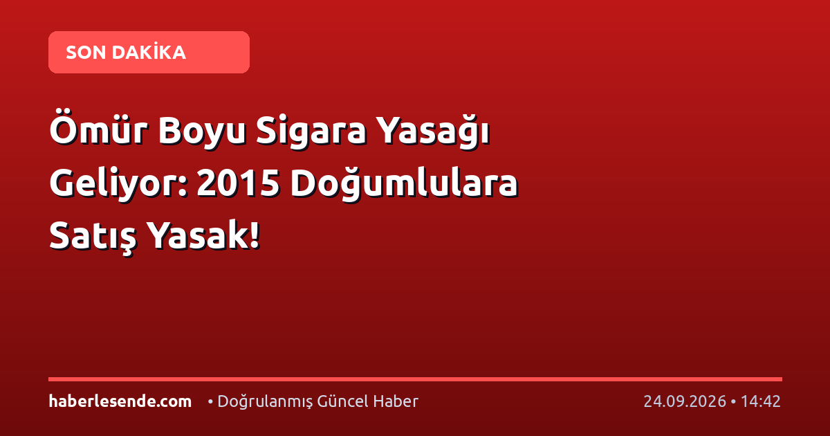 Ömür Boyu Sigara Yasağı Geliyor: 2015 Doğumlulara Satış Yasak!