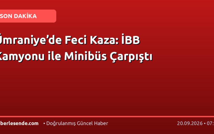 Ümraniye’de Feci Kaza: İBB Kamyonu ile Minibüs Çarpıştı