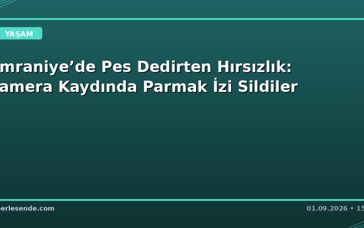 Ümraniye’de Pes Dedirten Hırsızlık: Kamera Kaydında Parmak İzi Sildiler