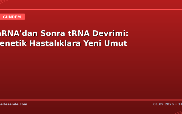 mRNA'dan Sonra tRNA Devrimi: Genetik Hastalıklara Yeni Umut