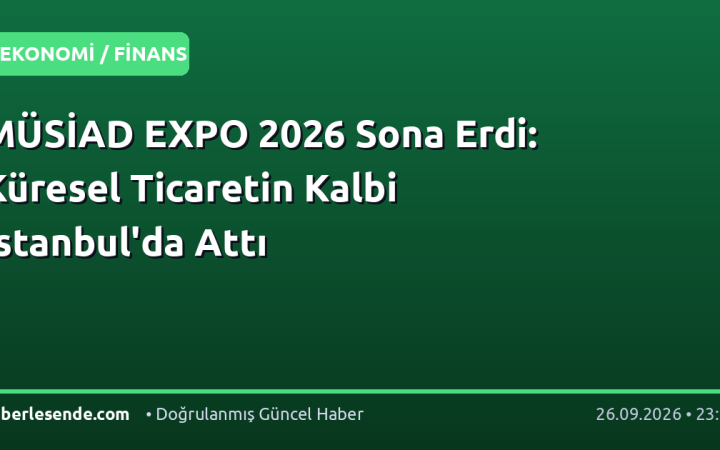 MÜSİAD EXPO 2026 Sona Erdi: Küresel Ticaretin Kalbi İstanbul'da Attı