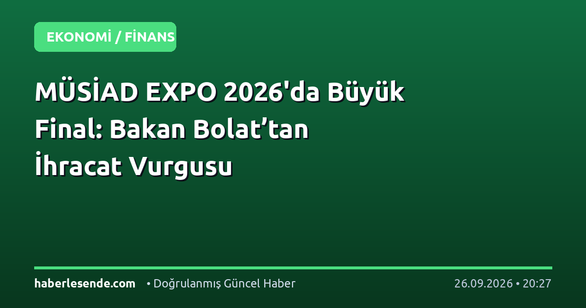 MÜSİAD EXPO 2026'da Büyük Final: Bakan Bolat’tan İhracat Vurgusu
