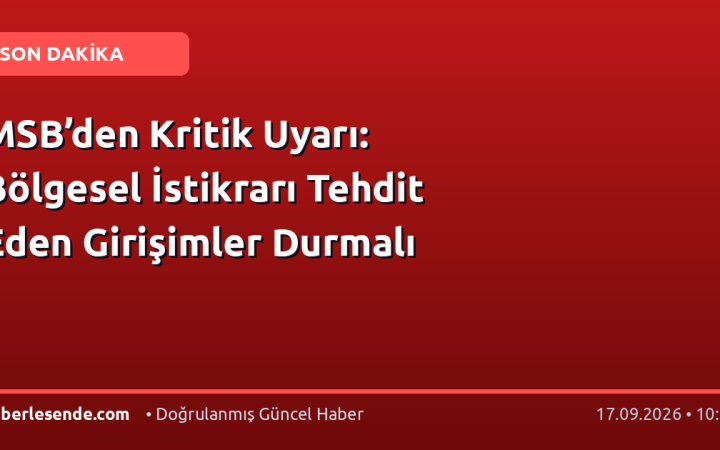 MSB’den Kritik Uyarı: Bölgesel İstikrarı Tehdit Eden Girişimler Durmalı
