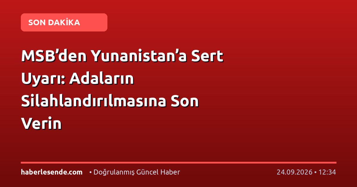MSB’den Yunanistan’a Sert Uyarı: Adaların Silahlandırılmasına Son Verin