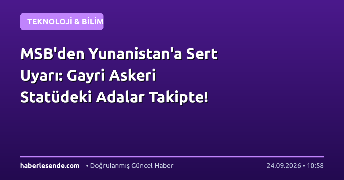 MSB'den Yunanistan'a Sert Uyarı: Gayri Askeri Statüdeki Adalar Takipte!