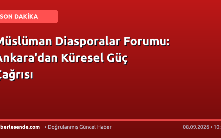 Müslüman Diasporalar Forumu: Ankara'dan Küresel Güç Çağrısı