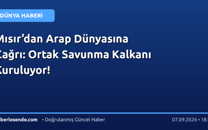 Mısır’dan Arap Dünyasına Çağrı: Ortak Savunma Kalkanı Kuruluyor!