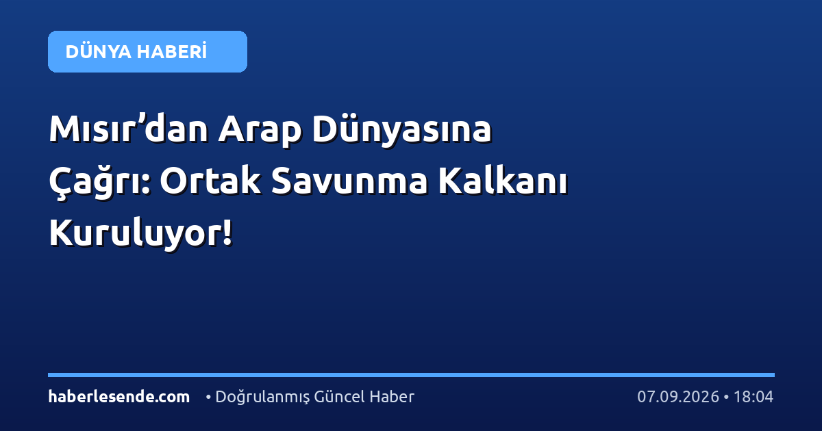 Mısır’dan Arap Dünyasına Çağrı: Ortak Savunma Kalkanı Kuruluyor!
