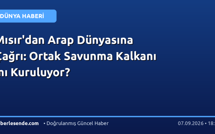 Mısır'dan Arap Dünyasına Çağrı: Ortak Savunma Kalkanı mı Kuruluyor?