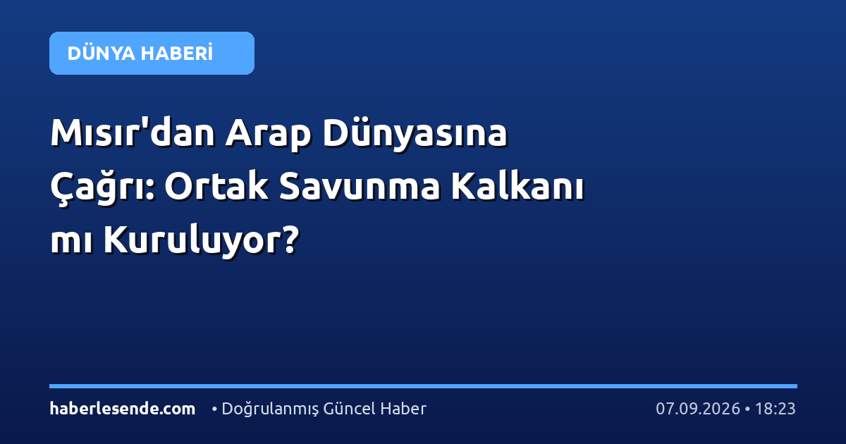 Mısır'dan Arap Dünyasına Çağrı: Ortak Savunma Kalkanı mı Kuruluyor?