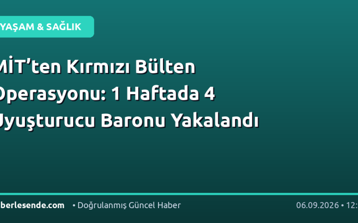 MİT’ten Kırmızı Bülten Operasyonu: 1 Haftada 4 Uyuşturucu Baronu Yakalandı