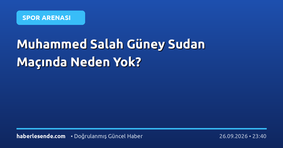 Muhammed Salah Güney Sudan Maçında Neden Yok?