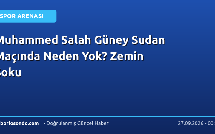 Muhammed Salah Güney Sudan Maçında Neden Yok? Zemin Şoku
