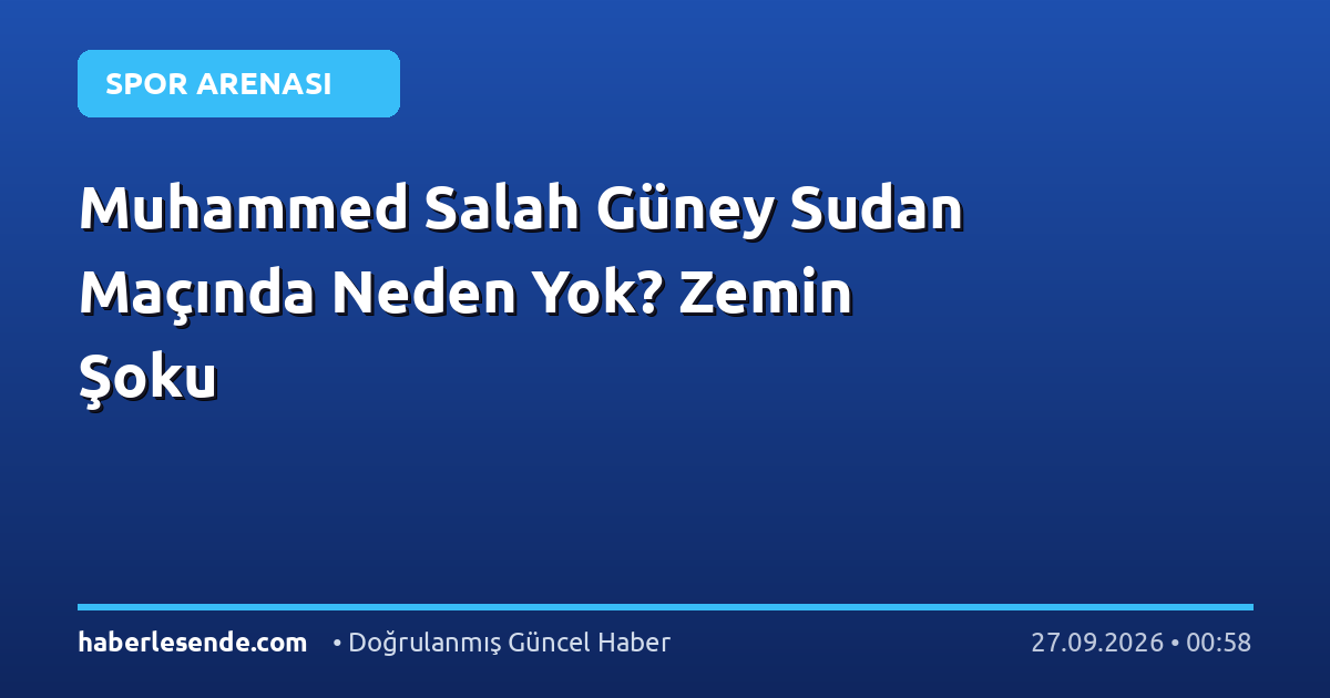 Muhammed Salah Güney Sudan Maçında Neden Yok? Zemin Şoku