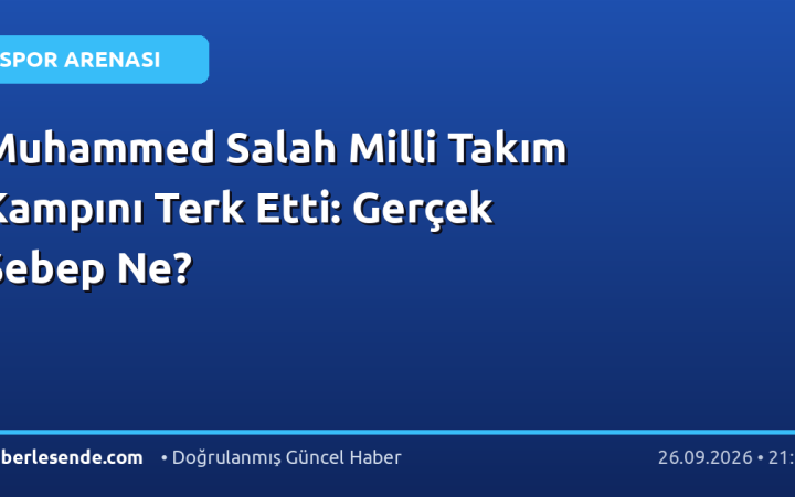 Muhammed Salah Milli Takım Kampını Terk Etti: Gerçek Sebep Ne?
