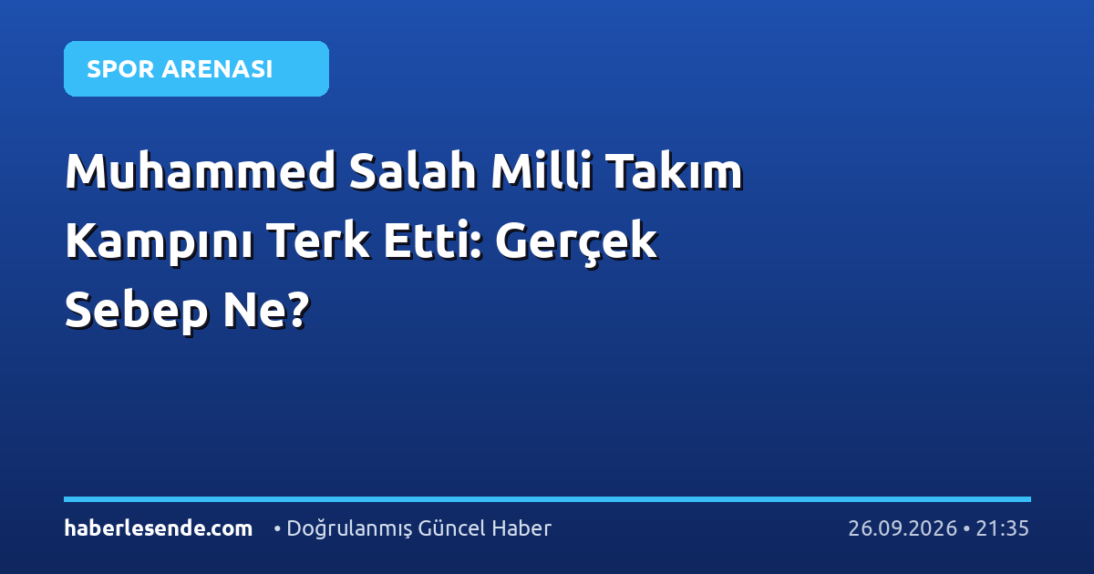 Muhammed Salah Milli Takım Kampını Terk Etti: Gerçek Sebep Ne?