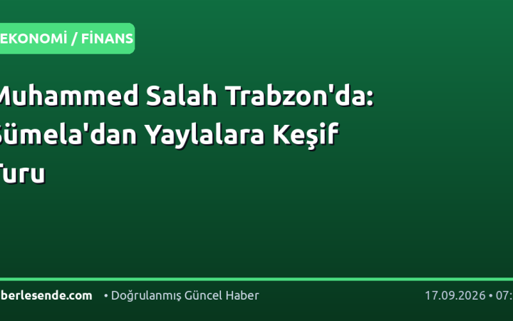 Muhammed Salah Trabzon'da: Sümela'dan Yaylalara Keşif Turu