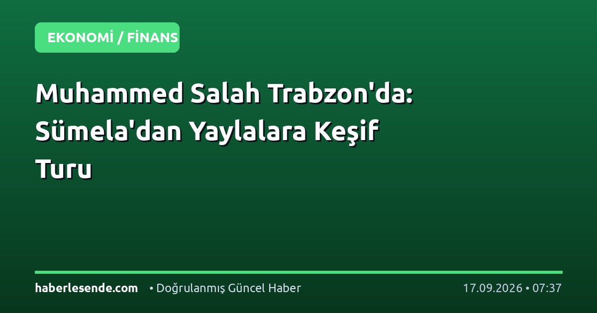 Muhammed Salah Trabzon'da: Sümela'dan Yaylalara Keşif Turu