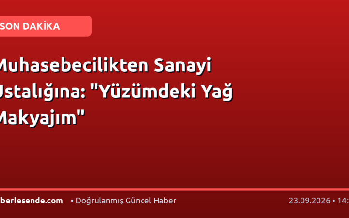 Muhasebecilikten Sanayi Ustalığına: "Yüzümdeki Yağ Makyajım"
