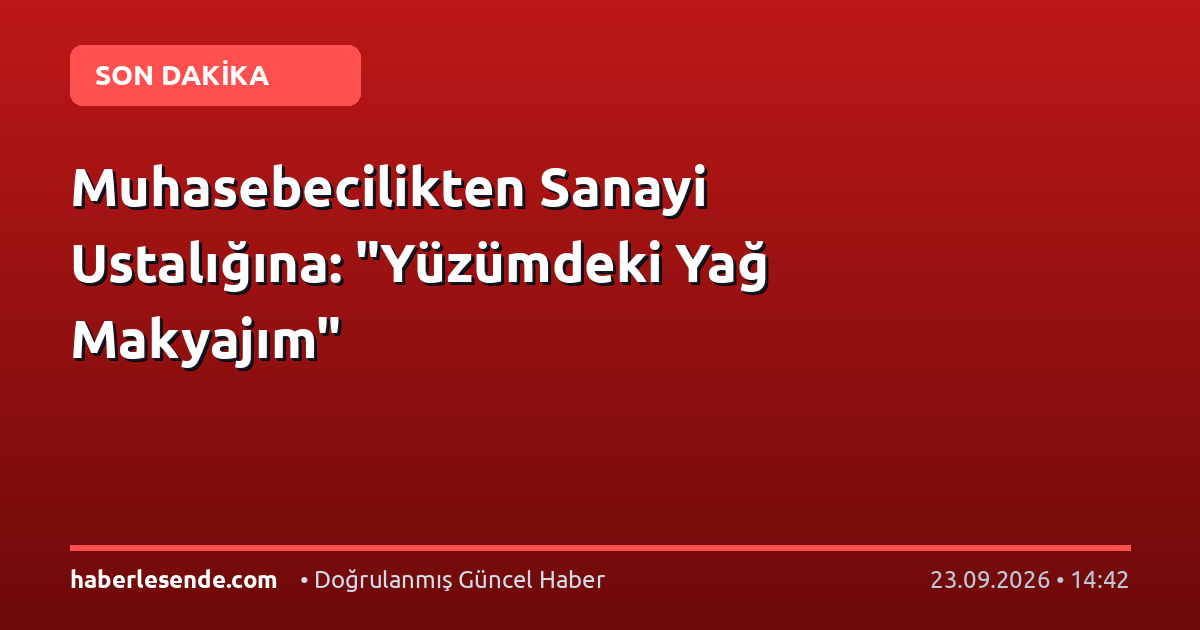 Muhasebecilikten Sanayi Ustalığına: "Yüzümdeki Yağ Makyajım"