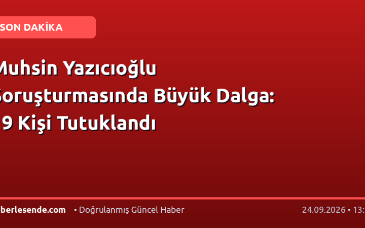 Muhsin Yazıcıoğlu Soruşturmasında Büyük Dalga: 19 Kişi Tutuklandı