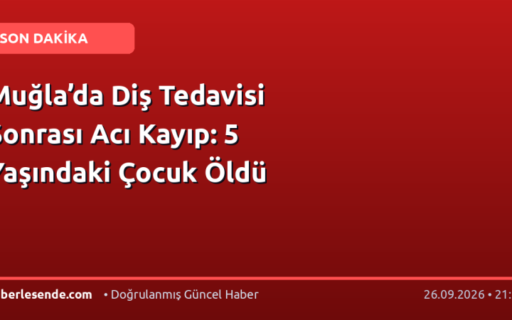Muğla’da Diş Tedavisi Sonrası Acı Kayıp: 5 Yaşındaki Çocuk Öldü