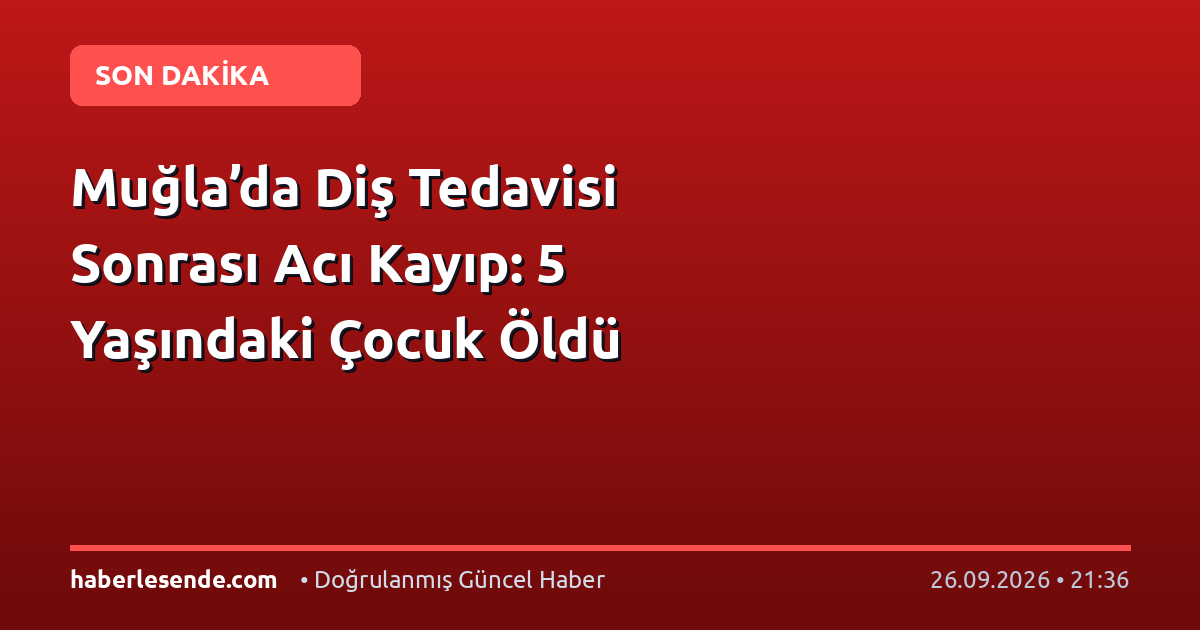 Muğla’da Diş Tedavisi Sonrası Acı Kayıp: 5 Yaşındaki Çocuk Öldü