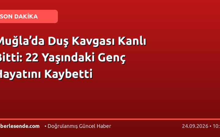 Muğla’da Duş Kavgası Kanlı Bitti: 22 Yaşındaki Genç Hayatını Kaybetti