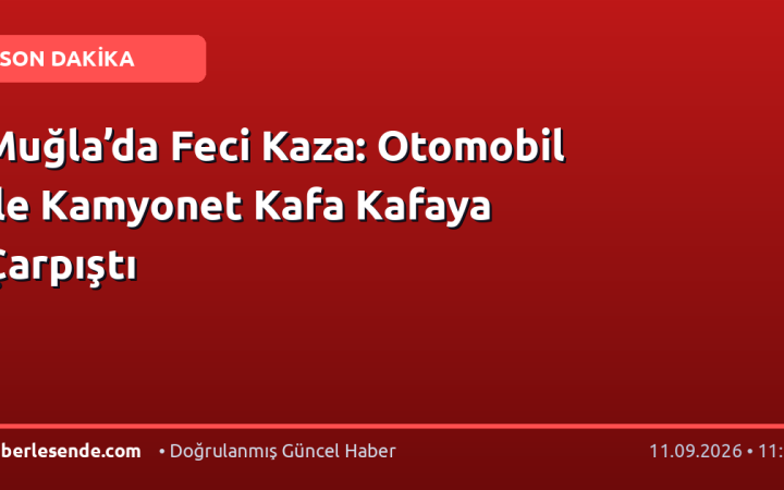 Muğla’da Feci Kaza: Otomobil ile Kamyonet Kafa Kafaya Çarpıştı
