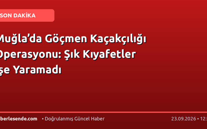Muğla’da Göçmen Kaçakçılığı Operasyonu: Şık Kıyafetler İşe Yaramadı