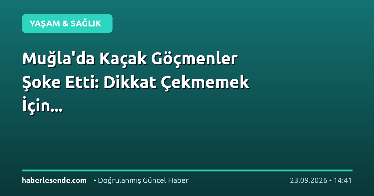 Muğla'da Kaçak Göçmenler Şoke Etti: Dikkat Çekmemek İçin...