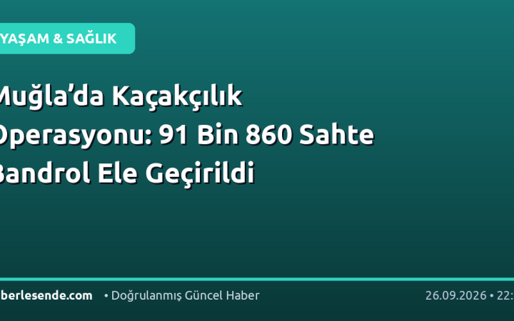 Muğla’da Kaçakçılık Operasyonu: 91 Bin 860 Sahte Bandrol Ele Geçirildi