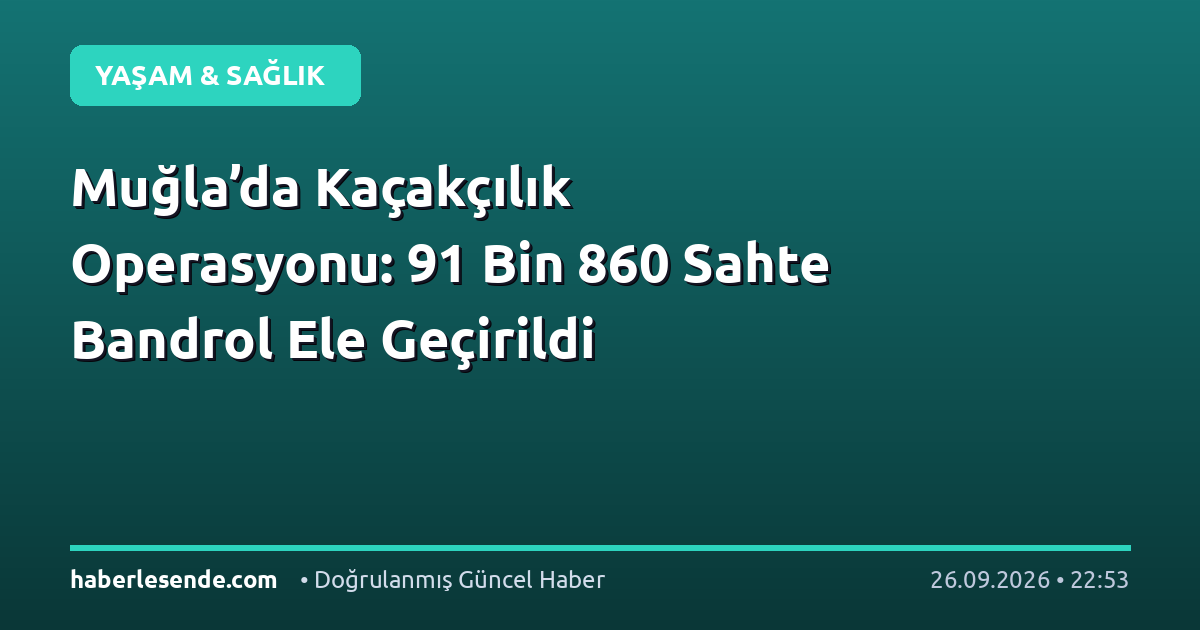 Muğla’da Kaçakçılık Operasyonu: 91 Bin 860 Sahte Bandrol Ele Geçirildi