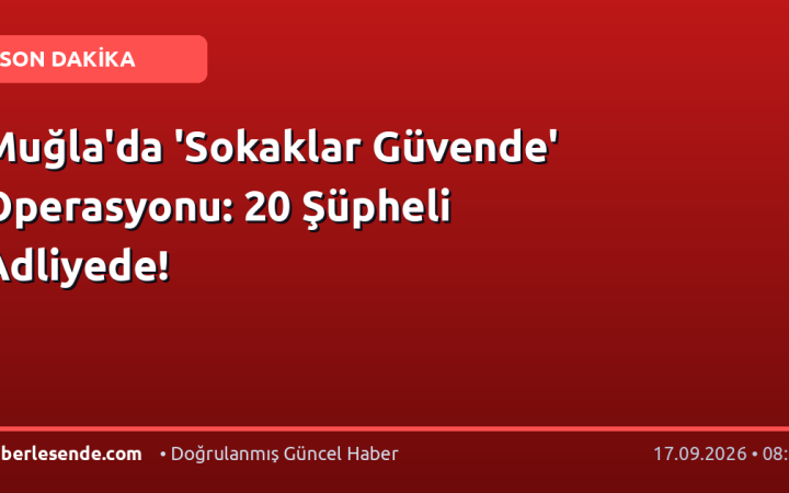 Muğla'da 'Sokaklar Güvende' Operasyonu: 20 Şüpheli Adliyede!