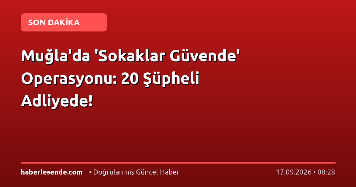 Muğla'da 'Sokaklar Güvende' Operasyonu: 20 Şüpheli Adliyede!