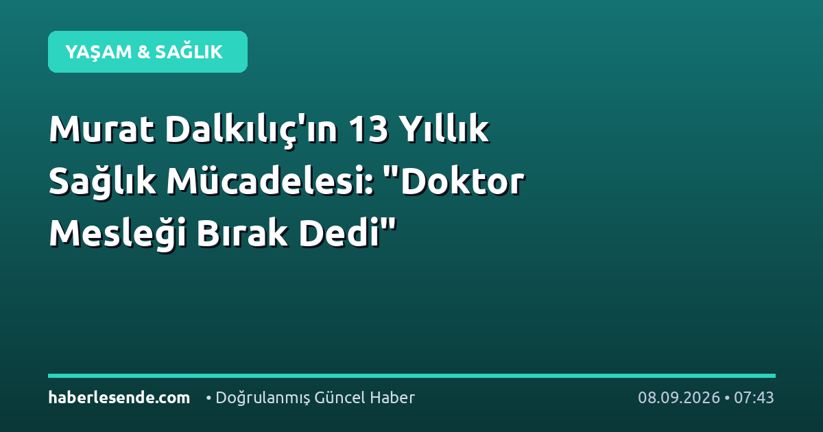 Murat Dalkılıç'ın 13 Yıllık Sağlık Mücadelesi: "Doktor Mesleği Bırak Dedi"