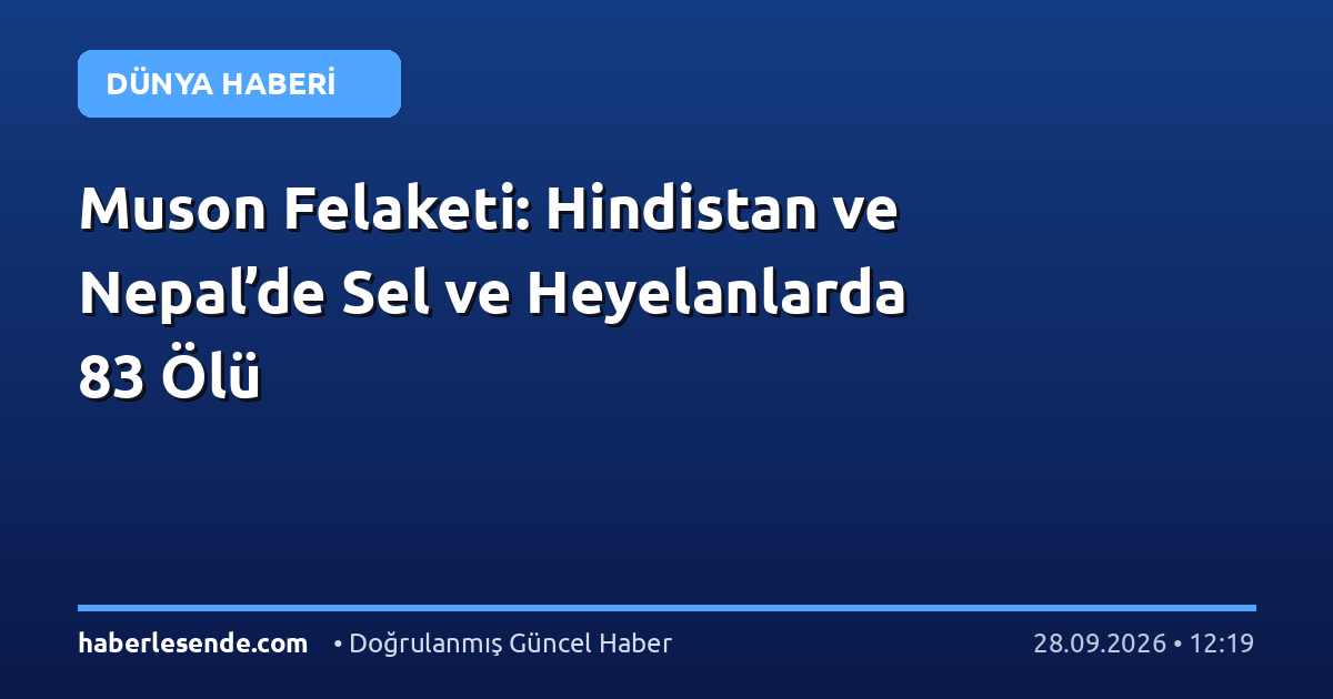 Muson Felaketi: Hindistan ve Nepal’de Sel ve Heyelanlarda 83 Ölü