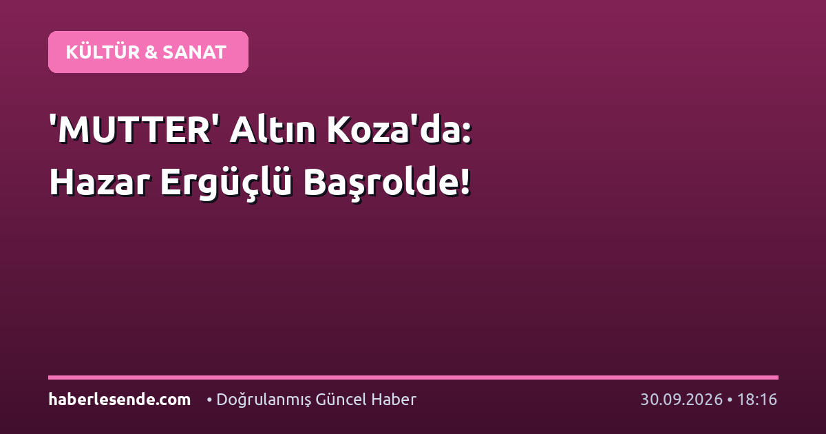 'MUTTER' Altın Koza'da: Hazar Ergüçlü Başrolde!