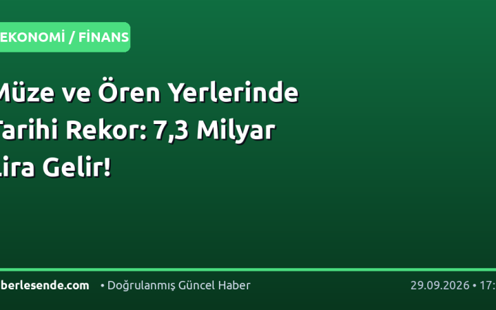 Müze ve Ören Yerlerinde Tarihi Rekor: 7,3 Milyar Lira Gelir!