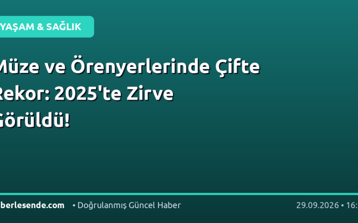 Müze ve Örenyerlerinde Çifte Rekor: 2025'te Zirve Görüldü!