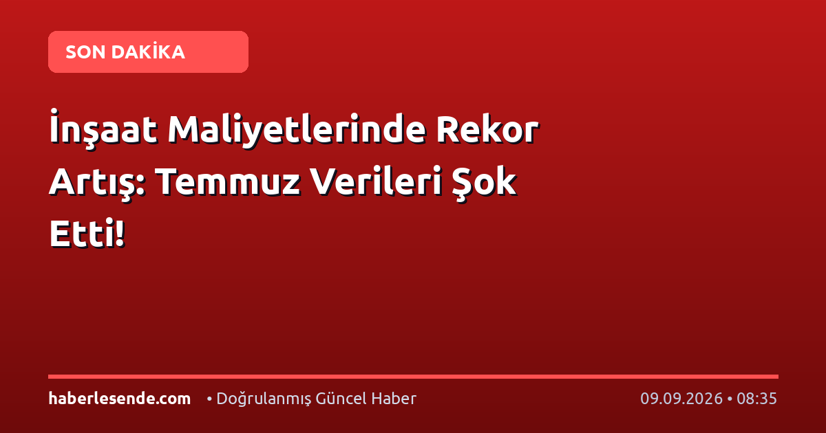 İnşaat Maliyetlerinde Rekor Artış: Temmuz Verileri Şok Etti!