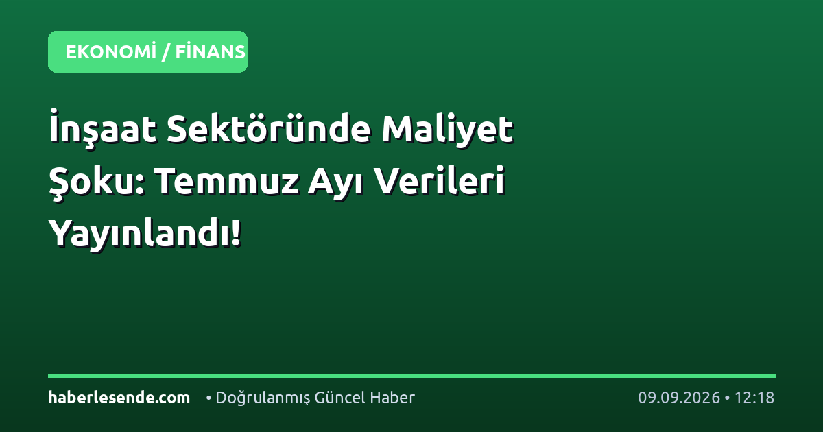 İnşaat Sektöründe Maliyet Şoku: Temmuz Ayı Verileri Yayınlandı!