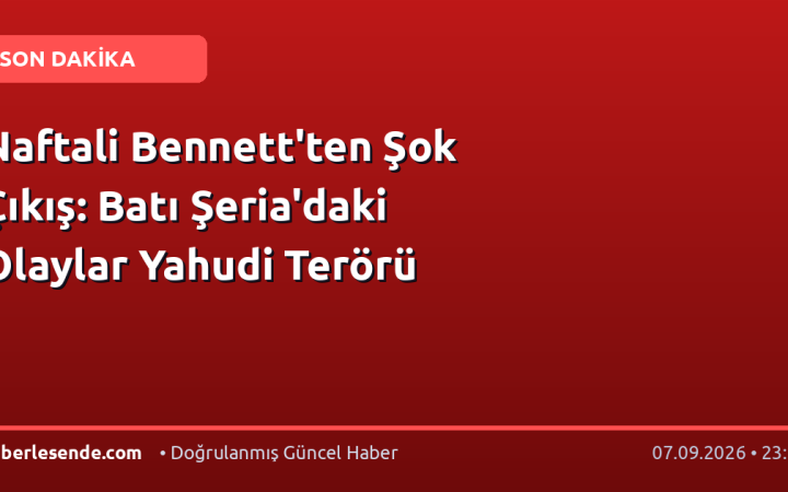 Naftali Bennett'ten Şok Çıkış: Batı Şeria'daki Olaylar Yahudi Terörü