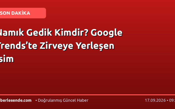 Namık Gedik Kimdir? Google Trends’te Zirveye Yerleşen İsim