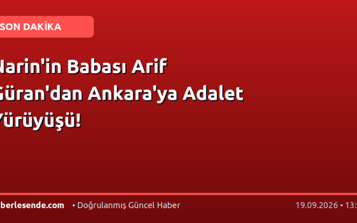 Narin'in Babası Arif Güran'dan Ankara'ya Adalet Yürüyüşü!