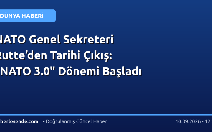 NATO Genel Sekreteri Rutte’den Tarihi Çıkış: "NATO 3.0" Dönemi Başladı