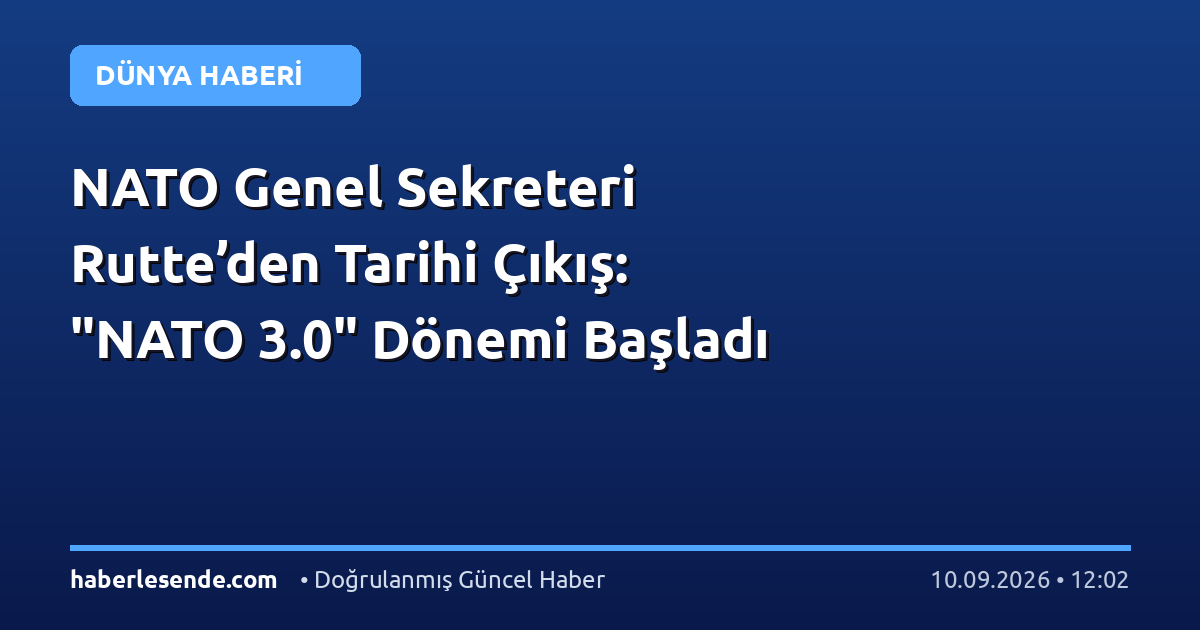 NATO Genel Sekreteri Rutte’den Tarihi Çıkış: "NATO 3.0" Dönemi Başladı