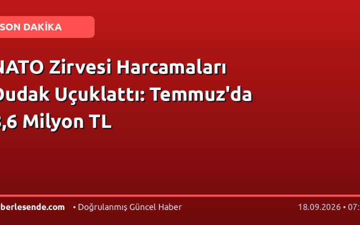 NATO Zirvesi Harcamaları Dudak Uçuklattı: Temmuz'da 8,6 Milyon TL