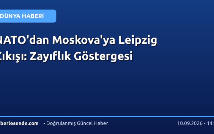 NATO'dan Moskova'ya Leipzig Çıkışı: Zayıflık Göstergesi